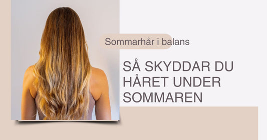 Sommarhår i balans – så skyddar du, stärker och återfuktar håret under sommaren