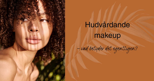 Hudvårdande makeup – vad betyder det egentligen?